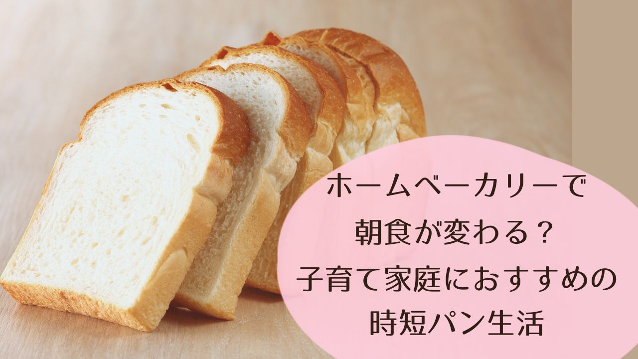 ホームベーカリーで朝食が変わる？子育て家庭におすすめの時短パン生活