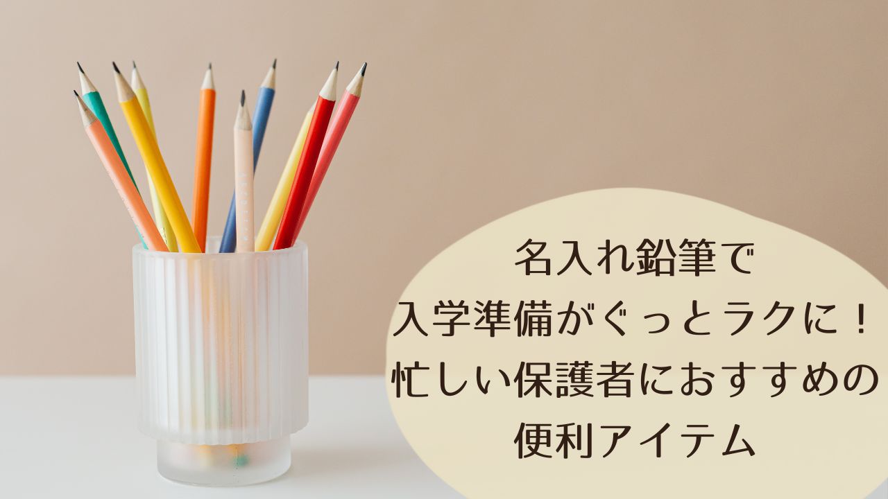 名入れ鉛筆で入学準備がぐっとラクに！忙しい保護者におすすめの便利アイテム