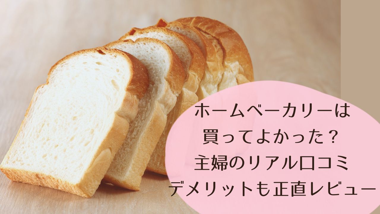 ホームベーカリーは買ってよかった？主婦のリアル口コミ｜デメリットも正直レビュー