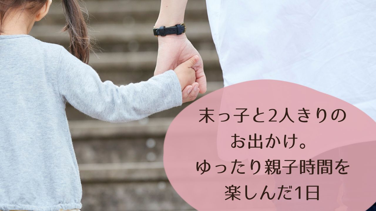 末っ子と2人きりのお出かけ。ゆったり親子時間を楽しんだ1日