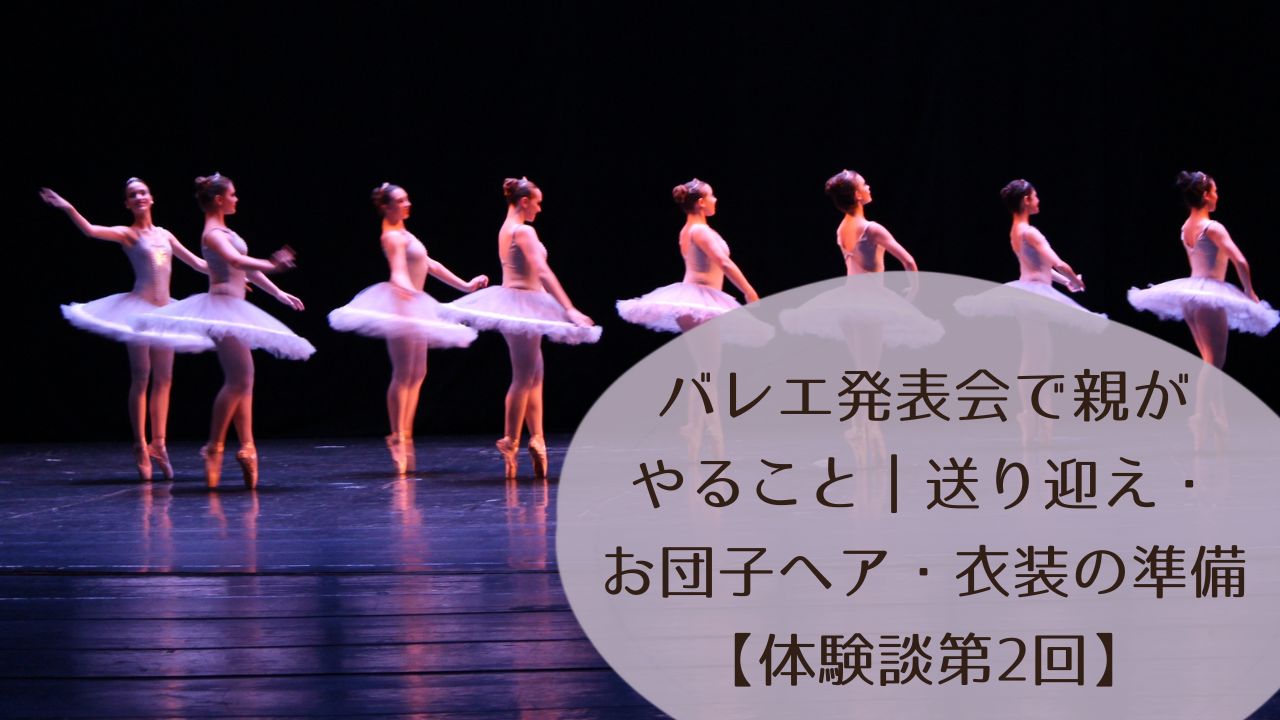 バレエ発表会で親がやること｜送り迎え・お団子ヘア・衣装準備・当日係まで【体験談第2回】