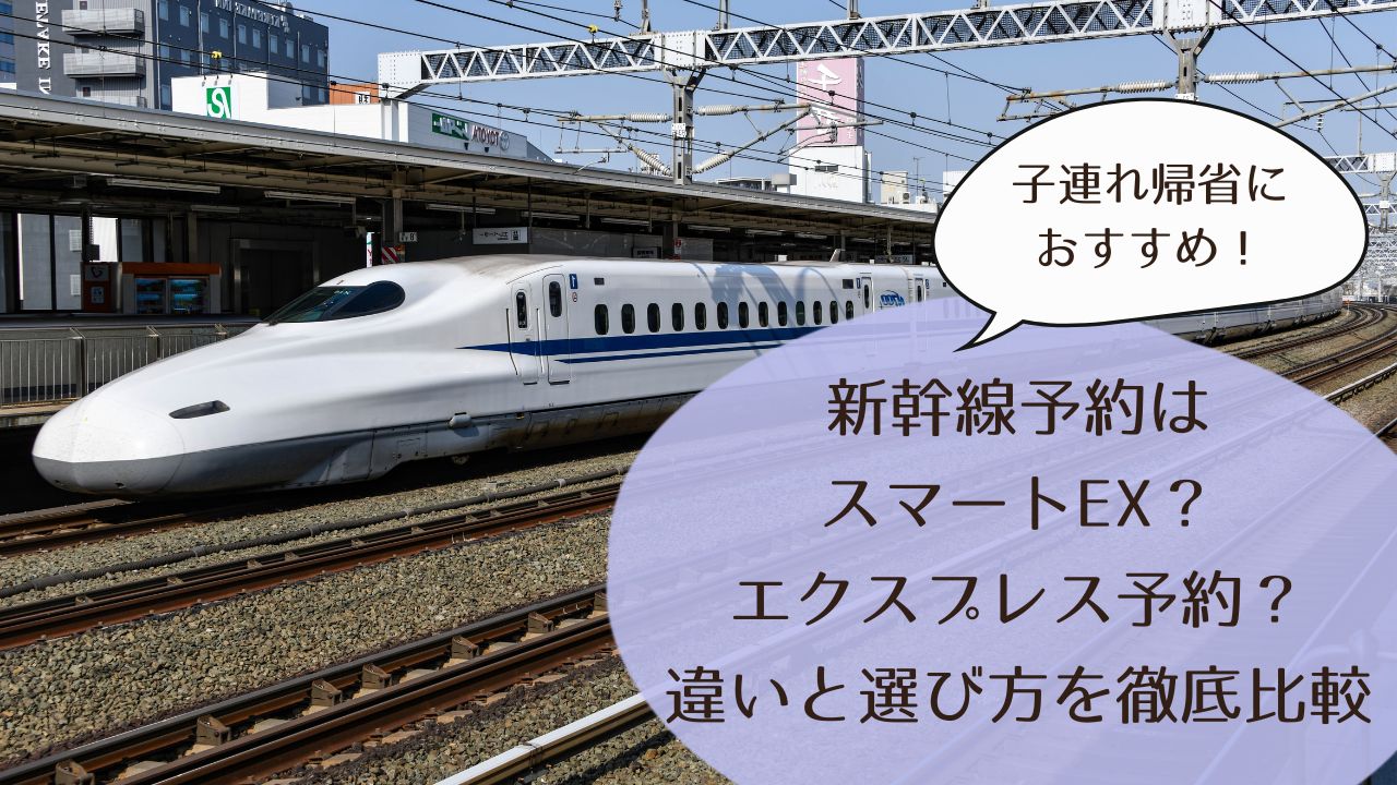 子連れ帰省におすすめ。新幹線予約はスマートEX？エクスプレス予約？違いと選び方を徹底比較