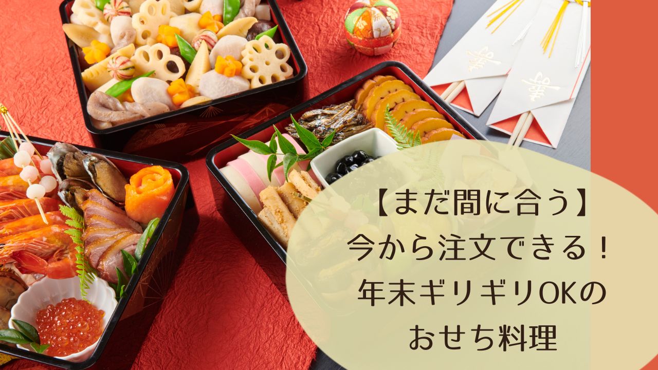 【まだ間に合う】今から注文できる！年末ギリギリOKのおせち料理