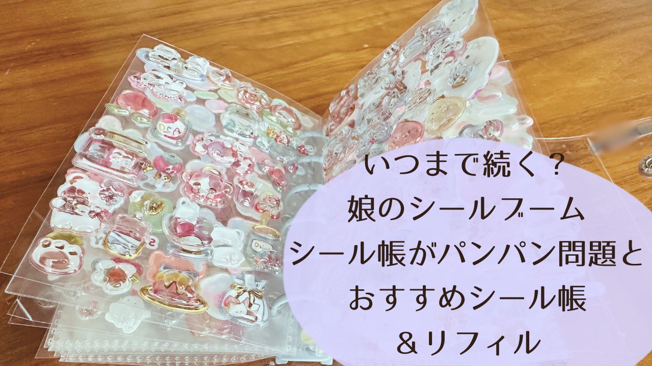 いつまで続く？娘のシールブーム｜シール帳がパンパン問題とおすすめシール帳＆リフィル