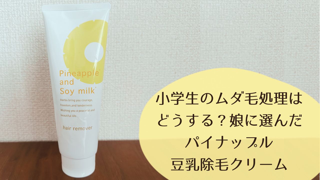 小学生のムダ毛処理はどうする？娘に選んだパイナップル豆乳除毛クリーム