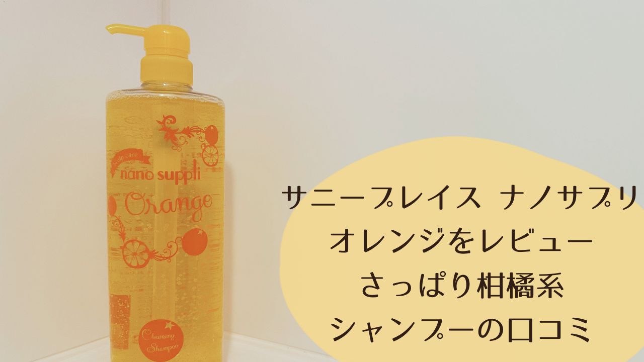 サニープレイス ナノサプリ オレンジをレビュー｜さっぱり柑橘系シャンプーの口コミ