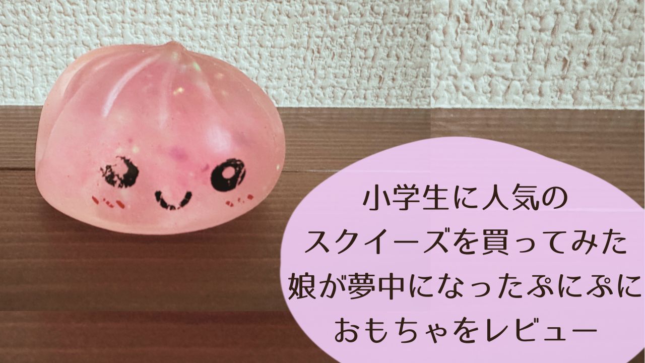 小学生に人気のスクイーズを買ってみた｜娘が夢中になったぷにぷにおもちゃをレビュー